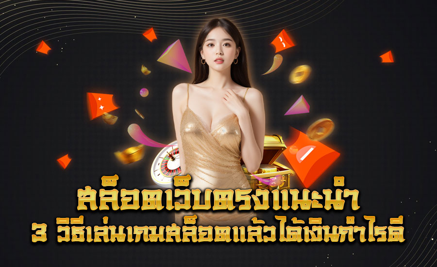 สล็อตเว็บตรง แนะนำ 3 วิธีเล่นเกมสล็อตแล้วได้เงินกำไรดี