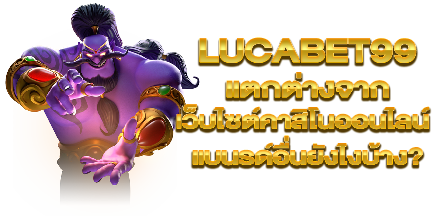 LUCABET99 แตกต่างจากเว็บไซต์คาสิโนออนไลน์แบนรด์อื่นยังไงบ้าง?