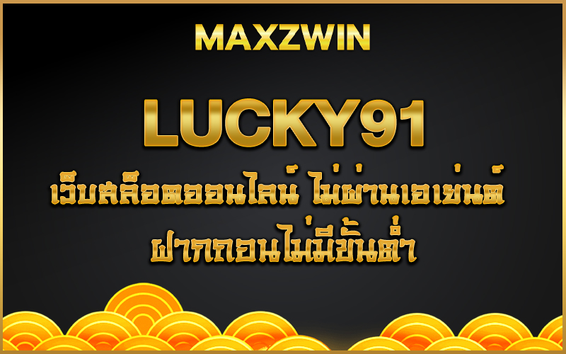 LUCKY91 เว็บสล็อตออนไลน์ ไม่ผ่านเอเย่นต์ ฝากถอนไม่มีขั้นต่ำ