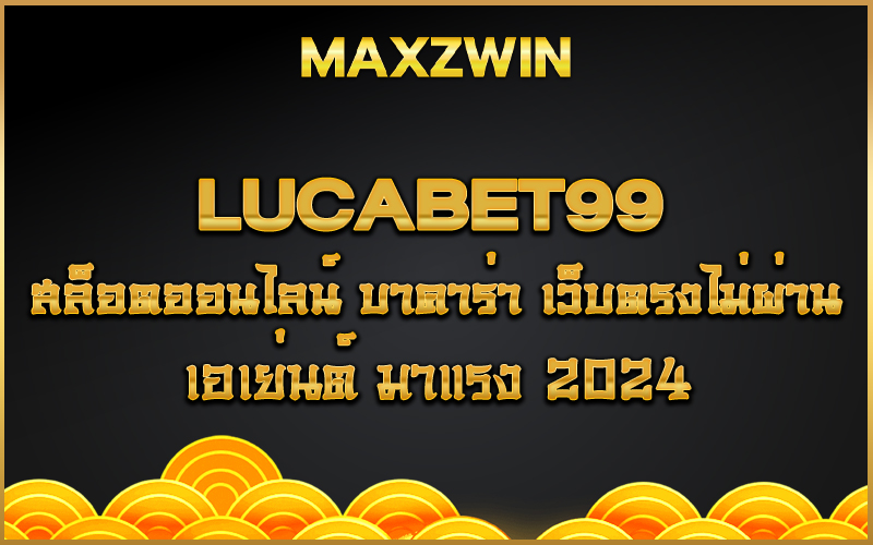 lucabet99 สล็อตออนไลน์ บาคาร่า เว็บตรงไม่ผ่านเอเย่นต์ มาแรง 2024